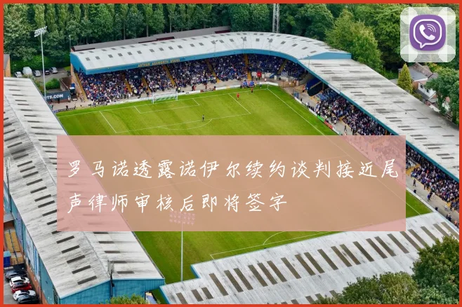 罗马诺透露诺伊尔续约谈判接近尾声律师审核后即将签字