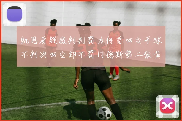 凯恩质疑裁判判罚为何首回合手球不判次回合却不罚门德斯第二张黄牌