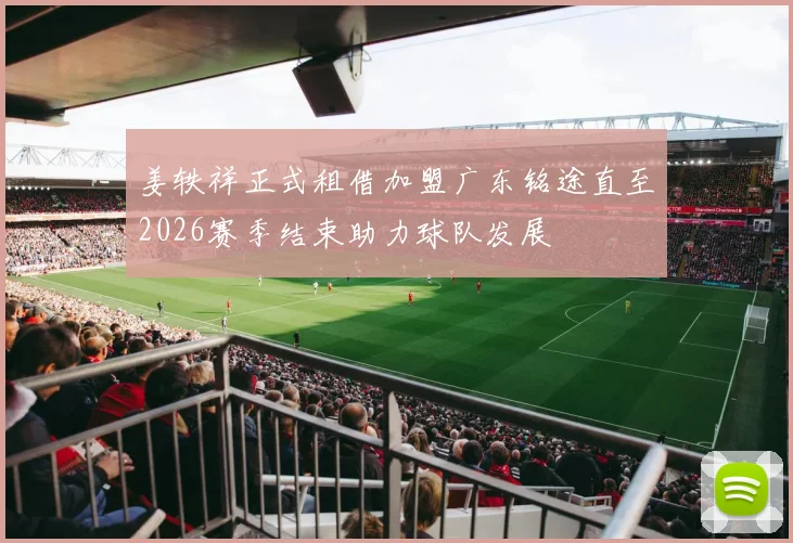姜轶祥正式租借加盟广东铭途直至2026赛季结束助力球队发展