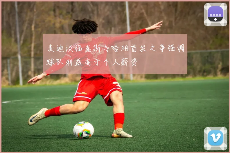 麦迪谈福克斯与哈珀首发之争强调球队利益高于个人薪资